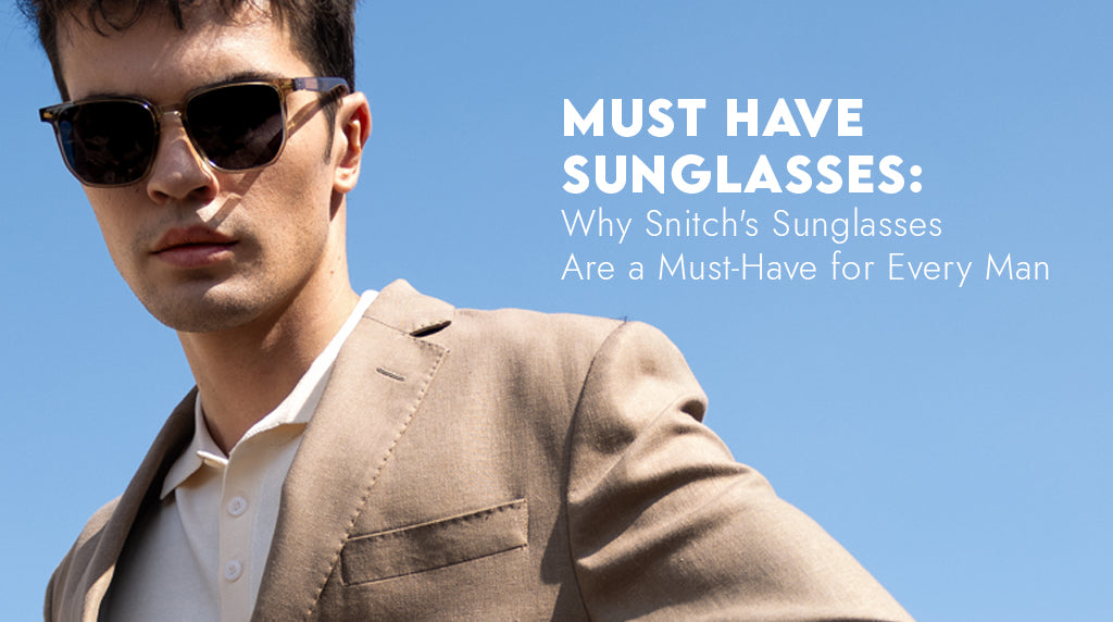 Why Snitch’s Sunglasses Are a Must-Have for Every Man